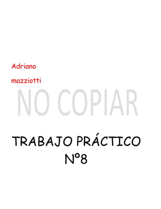 Adriano

mazziotti




TRABAJO PRÁCTICO
      Nº8
 