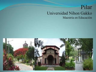 Pilar
Universidad Nihon Gakko
        Maestría en Educación
 