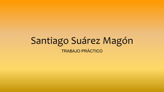 Santiago Suárez Magón
TRABAJO PRÁCTICO
 