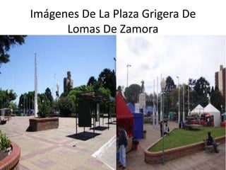Imágenes De La Plaza Grigera De 
Lomas De Zamora 
 