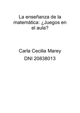 La enseñanza de la
matemática: ¿Juegos en
el aula?
Carla Cecilia Marey
DNI 20838013
 