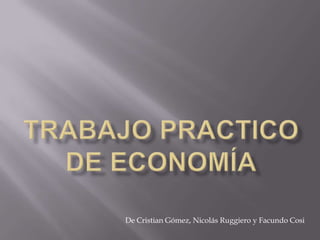 Trabajo Practico De Economía De Cristian Gómez, Nicolás Ruggiero y Facundo Cosi 