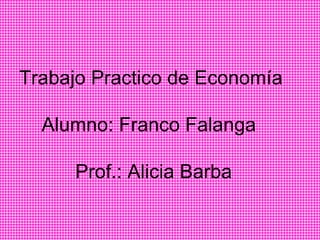 Trabajo Practico de Economía  Alumno: Franco Falanga Prof.: Alicia Barba 
