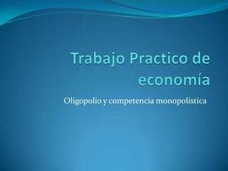 Trabajo Practico de economía Oligopolio y competencia monopolística 