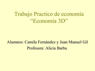 Trabajo Practico de economía
“Economía 3D”

Alumnos: Camila Fernández y Juan Manuel Gil
Profesora: Alicia Barba

 
