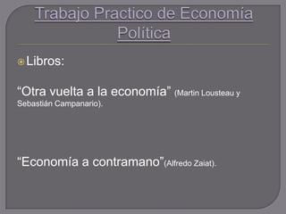 Libros:
“Otra vuelta a la economía” (Martin Lousteau y
Sebastián Campanario).
“Economía a contramano”(Alfredo Zaiat).
 