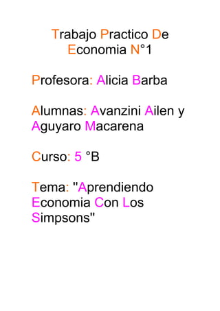 Trabajo Practico De
Economia N°1
Profesora: Alicia Barba
Alumnas: Avanzini Ailen y
Aguyaro Macarena
Curso: 5 °B
Tema: ''Aprendiendo
Economia Con Los
Simpsons''
 
