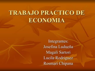 TRABAJO PRACTICO DE
ECONOMIA
Integrantes:
Josefina Ludueña
Magali Sartori
Lucila Rodriguez
Rosmari Chipana
 