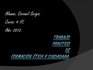 Alumno: Coronel Sergio.
Curso: 4 III.
Año: 2012.
 