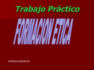Trabajo Práctico FORMACION ETICA Vanesa   González 