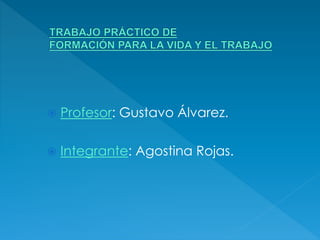  Profesor: Gustavo Álvarez. 
 Integrante: Agostina Rojas. 
 