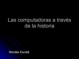 Las computadoras a través de la historia Nicolàs Escolà 