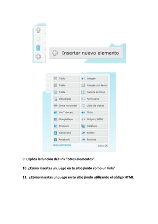 9. Explica la función del link "otros elementos".

10. ¿Cómo insertas un juego en tu sitio jimdo como un link?

11. ¿Cómo insertas un juego en tu sitio jimdo utilizando el código HTML
 