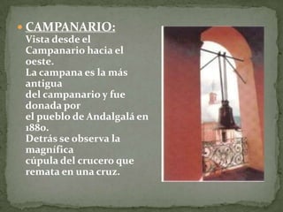  CAMPANARIO:
Vista desde el
Campanario hacia el
oeste.
La campana es la más
antigua
del campanario y fue
donada por
el pueblo de Andalgalá en
1880.
Detrás se observa la
magnífica
cúpula del crucero que
remata en una cruz.
 