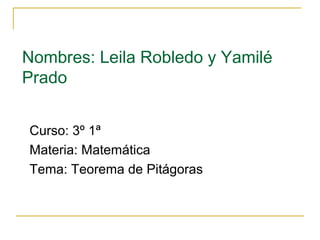 Nombres: Leila Robledo y Yamilé
Prado


Curso: 3º 1ª
Materia: Matemática
Tema: Teorema de Pitágoras
 