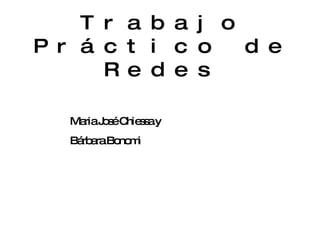 Trabajo Práctico de Redes Maria José Chiessa y  Bárbara Bonomi 