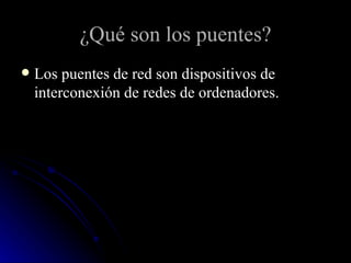¿Qué son los puentes? Los puentes de red son dispositivos de interconexión de redes de ordenadores. 