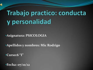 •Asignatura: PSICOLOGIA


•Apellidos y nombres: Mic Rodrigo


•Curso:6 “I”


•Fecha: 07/10/12
 