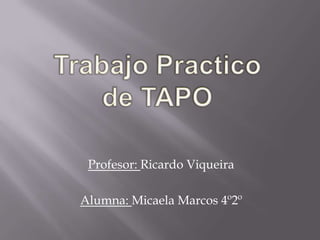 Trabajo Practico de TAPO Profesor: Ricardo Viqueira Alumna: Micaela Marcos 4º2º 