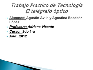    Alumnos: Agustín Ávila y Agostina Escobar
    López
   Profesora: Adriana Vicente
   Curso: 2do 1ra
   Año: 2012
 