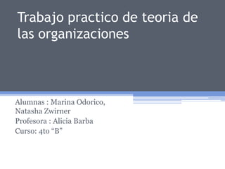 Trabajo practico de teoria de
las organizaciones

Alumnas : Marina Odorico,
Natasha Zwirner
Profesora : Alicia Barba
Curso: 4to “B”

 