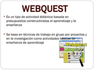  Es un tipo de actividad didáctica basada en
 presupuestos constructivistas el aprendizaje y la
 enseñanza

 Se basa en técnicas de trabajo en grupo por proyectos y
 en la investigación como actividades básicas de
 enseñanza de aprendizaje
 