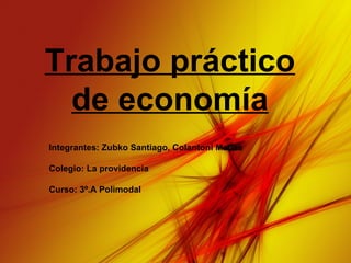 Trabajo práctico de economía Integrantes: Zubko Santiago, Colantoni Matias Colegio: La providencia Curso: 3º.A Polimodal 