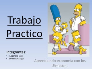 Trabajo
Practico
Aprendiendo economía con los
Simpson.
Integrantes:
• Alejandra Stasi
• Sofia Macazaga
 