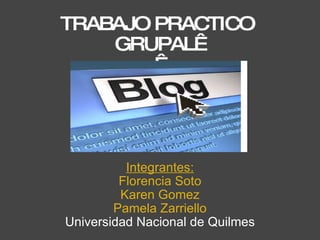 TRABAJO PRACTICO GRUPAL    Integrantes: Florencia Soto Karen Gomez Pamela Zarriello Universidad Nacional de Quilmes 