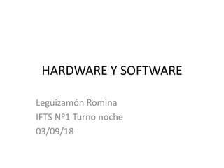 HARDWARE Y SOFTWARE
Leguizamón Romina
IFTS Nº1 Turno noche
03/09/18
 