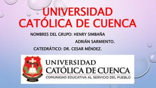 UNIVERSIDAD
CATÓLICA DE CUENCA
NOMBRES DEL GRUPO: HENRY SIMBAÑA
ADRIÁN SARMIENTO.
CATEDRÁTICO: DR. CESAR MÉNDEZ.
 