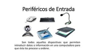 Periféricos de Entrada
Son todos aquellos dispositivos que permiten
introducir datos o información en una computadora para
que ésta los procese u ordene.
 