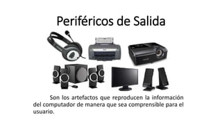 Periféricos de Salida
Son los artefactos que reproducen la información
del computador de manera que sea comprensible para el
usuario.
 