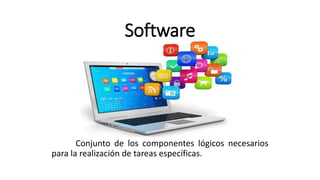 Software
Conjunto de los componentes lógicos necesarios
para la realización de tareas específicas.
 