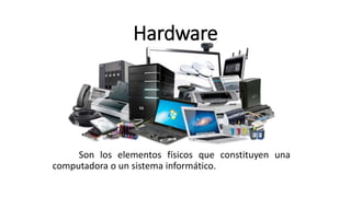 Hardware
Son los elementos físicos que constituyen una
computadora o un sistema informático.
 