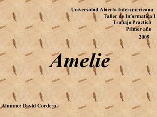 Trabajo Practico Taller de Informatica I Universidad Abierta Interamericana Primer año Alumno: David Cordero 2009 Amelie 