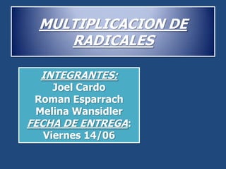 MULTIPLICACION DE
RADICALES
INTEGRANTES:
Joel Cardo
Roman Esparrach
Melina Wansidler
FECHA DE ENTREGA:
Viernes 14/06
 