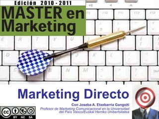 Marketing Directo Con Joseba A. Etxebarria Gangoiti Profesor de Marketing Comunicacional en la Universidad del País Vasco/...