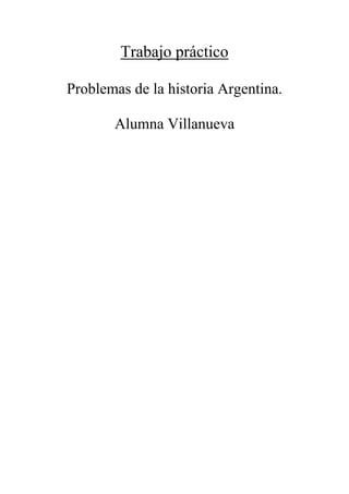Trabajo práctico 
Problemas de la historia Argentina. 
Alumna Villanueva 
 