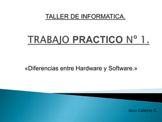 «Diferencias entre Hardware y Software.»
TALLER DE INFORMATICA.
Ucci Celeste G.
 
