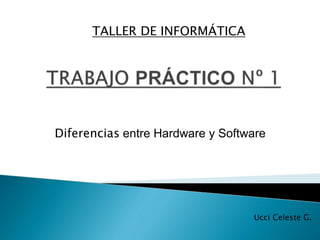 Diferencias entre Hardware y Software
TALLER DE INFORMÁTICA
Ucci Celeste G.
 