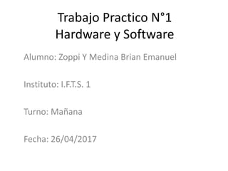 Trabajo Practico N°1
Hardware y Software
Alumno: Zoppi Y Medina Brian Emanuel
Instituto: I.F.T.S. 1
Turno: Mañana
Fecha: 26/04/2017
 