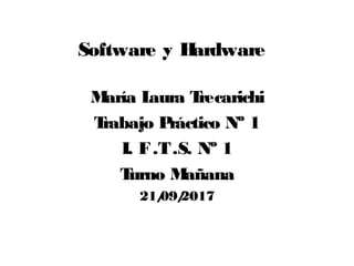 Software y Hardware
María Laura Trecarichi
Trabajo Práctico Nº 1
I. F.T.S. Nº 1
Turno Mañana
21/09/2017
 