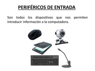 PERIFÉRICOS DE ENTRADA
Son todos los dispositivos que nos permiten
introducir información a la computadora.
 