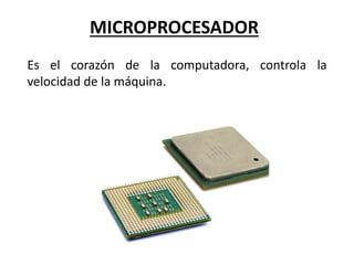 MICROPROCESADOR
Es el corazón de la computadora, controla la
velocidad de la máquina.
 