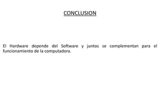 CONCLUSION
El Hardware depende del Software y juntos se complementan para el
funcionamiento de la computadora.
 