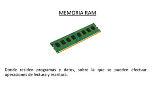 MEMORIA RAM
Donde residen programas y datos, sobre la que se pueden efectuar
operaciones de lectura y escritura.
 