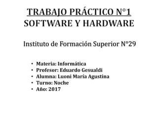 Instituto de Formación Superior N°29
• Materia: Informática
• Profesor: Eduardo Gesualdi
• Alumna: Luoni María Agustina
• Turno: Noche
• Año: 2017
 