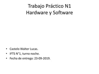 Trabajo Práctico N1
Hardware y Software
• Castelo Walter Lucas.
• IFTS N°1, turno noche.
• Fecha de entrega: 23-09-2019.
 