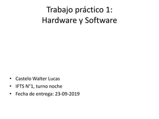 Trabajo práctico 1:
Hardware y Software
• Castelo Walter Lucas
• IFTS N°1, turno noche
• Fecha de entrega: 23-09-2019
 
